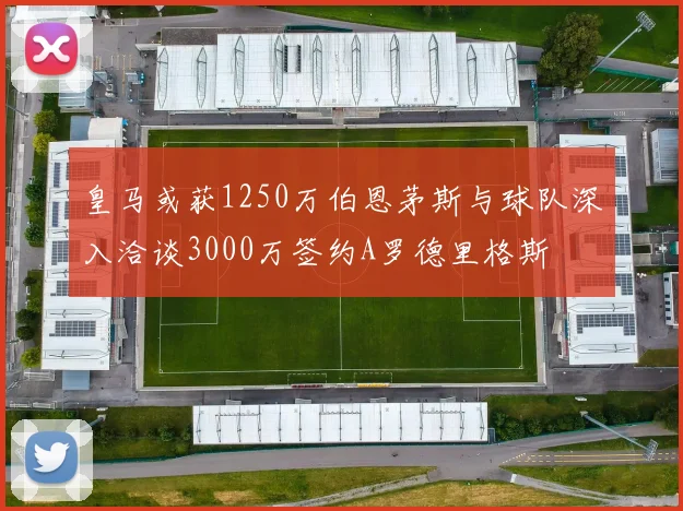 皇马或获1250万伯恩茅斯与球队深入洽谈3000万签约A罗德里格斯