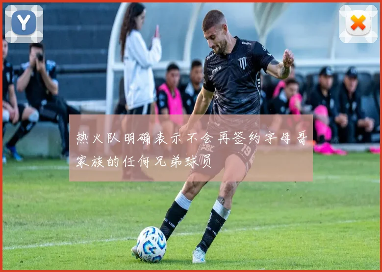 热火队明确表示不会再签约字母哥家族的任何兄弟球员