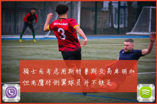 骑士或考虑用斯特鲁斯交易库明加但老鹰对侧翼球员并不缺乏